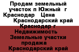 Продам земельный участок п.Южный, г.Краснодар › Цена ­ 2 000 000 - Краснодарский край, Краснодар г. Недвижимость » Земельные участки продажа   . Краснодарский край,Краснодар г.